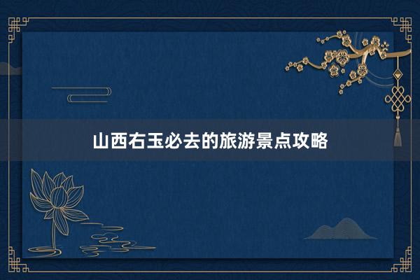 山西右玉必去的旅游景点攻略