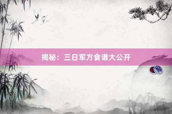 揭秘：三日军方食谱大公开