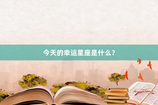今天的幸运星座是什么？